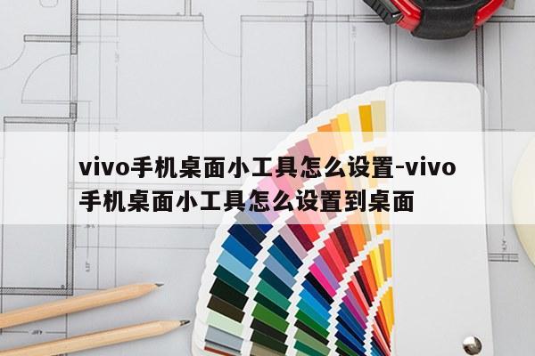 vivo手机桌面小工具怎么设置-vivo手机桌面小工具怎么设置到桌面