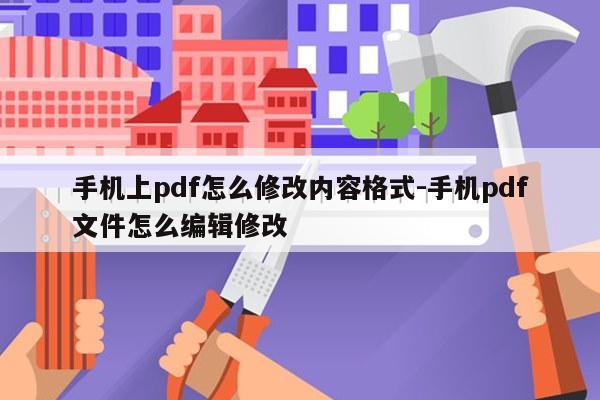 手机上pdf怎么修改内容格式-手机pdf文件怎么编辑修改