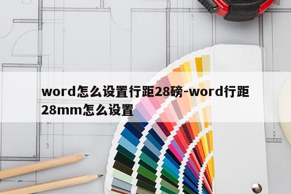 word怎么设置行距28磅-word行距28mm怎么设置