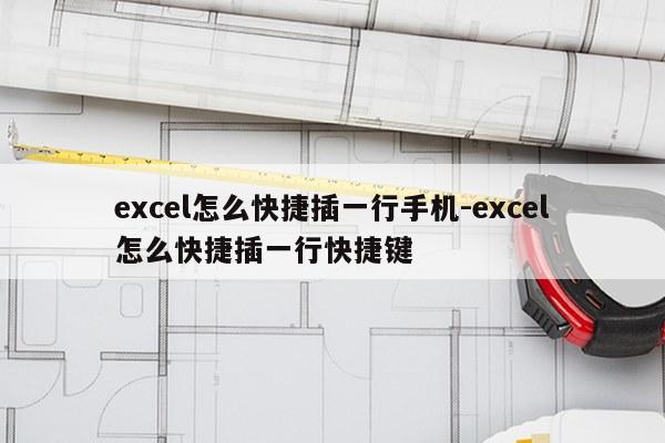 excel怎么快捷插一行手机-excel怎么快捷插一行快捷键