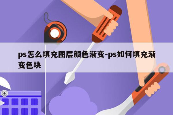 ps怎么填充图层颜色渐变-ps如何填充渐变色块