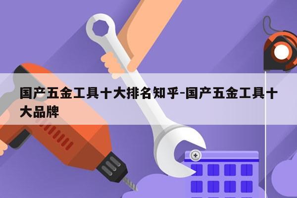 国产五金工具十大排名知乎-国产五金工具十大品牌