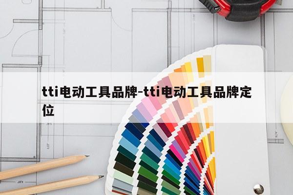 tti电动工具品牌-tti电动工具品牌定位