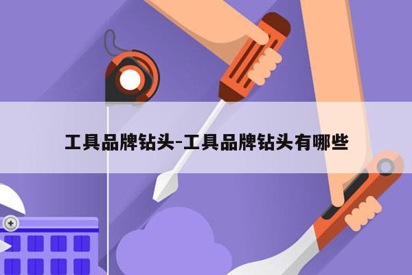 工具品牌钻头-工具品牌钻头有哪些