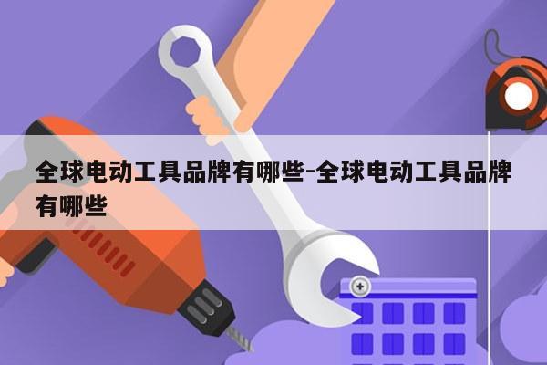 全球电动工具品牌有哪些-全球电动工具品牌有哪些