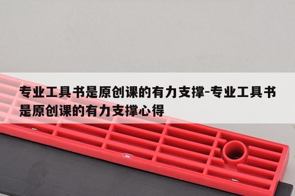 专业工具书是原创课的有力支撑-专业工具书是原创课的有力支撑心得