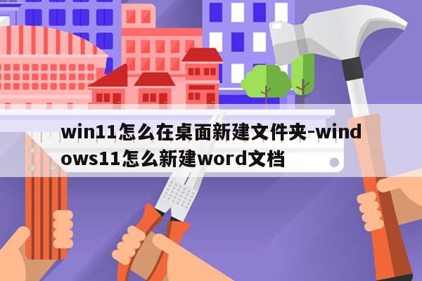 win11怎么在桌面新建文件夹-windows11怎么新建word文档