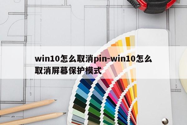 win10怎么取消pin-win10怎么取消屏幕保护模式
