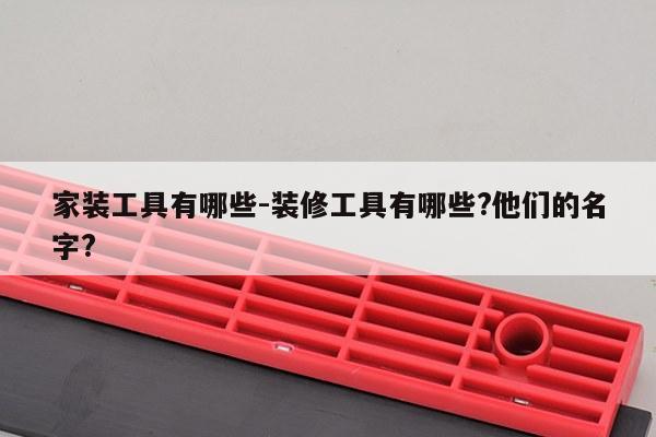 家装工具有哪些-装修工具有哪些?他们的名字?