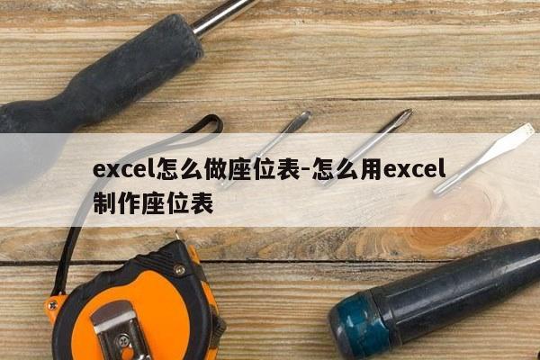 excel怎么做座位表-怎么用excel制作座位表