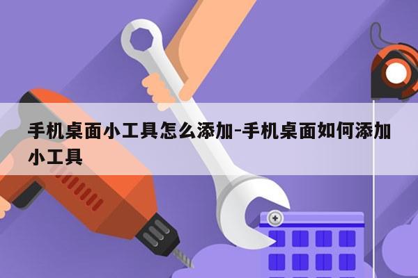 手机桌面小工具怎么添加-手机桌面如何添加小工具