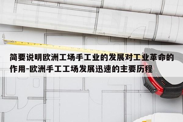 简要说明欧洲工场手工业的发展对工业革命的作用-欧洲手工工场发展迅速的主要历程