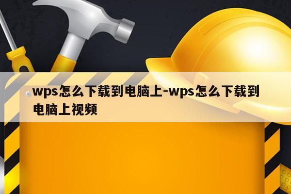 wps怎么下载到电脑上-wps怎么下载到电脑上视频