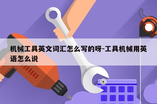 机械工具英文词汇怎么写的呀-工具机械用英语怎么说