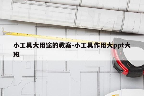 小工具大用途的教案-小工具作用大ppt大班