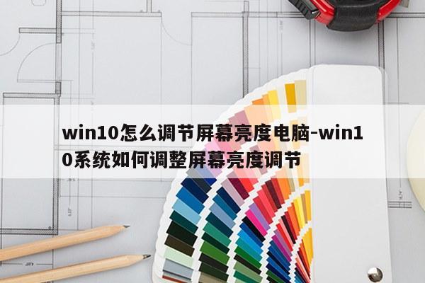 win10怎么调节屏幕亮度电脑-win10系统如何调整屏幕亮度调节