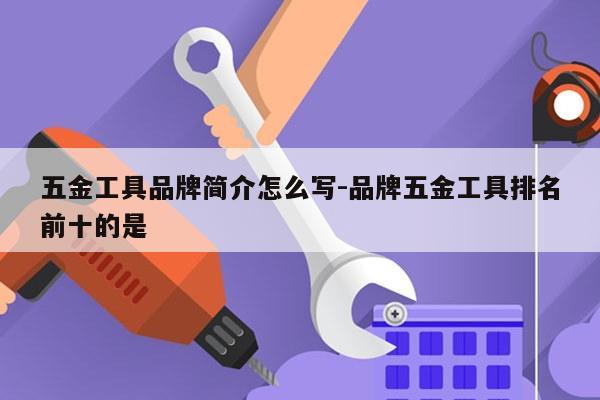 五金工具品牌简介怎么写-品牌五金工具排名前十的是