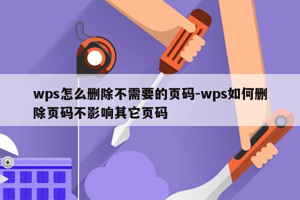 wps怎么删除不需要的页码-wps如何删除页码不影响其它页码