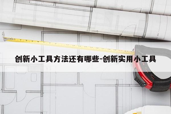 创新小工具方法还有哪些-创新实用小工具