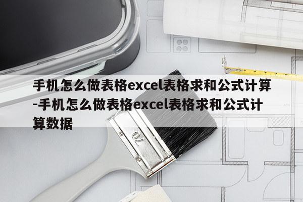 手机怎么做表格excel表格求和公式计算-手机怎么做表格excel表格求和公式计算数据