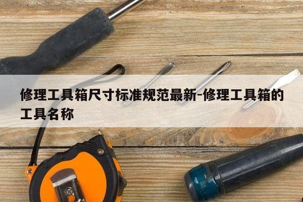 修理工具箱尺寸标准规范最新-修理工具箱的工具名称