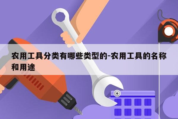 农用工具分类有哪些类型的-农用工具的名称和用途