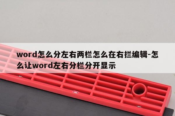 word怎么分左右两栏怎么在右拦编辑-怎么让word左右分栏分开显示