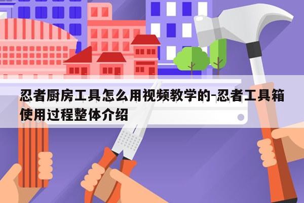 忍者厨房工具怎么用视频教学的-忍者工具箱使用过程整体介绍