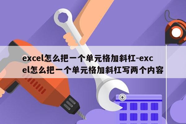 excel怎么把一个单元格加斜杠-excel怎么把一个单元格加斜杠写两个内容