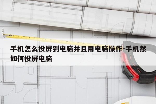 手机怎么投屏到电脑并且用电脑操作-手机然如何投屏电脑