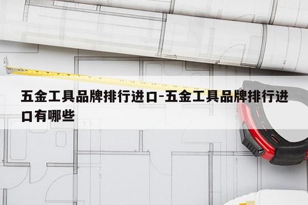 五金工具品牌排行进口-五金工具品牌排行进口有哪些