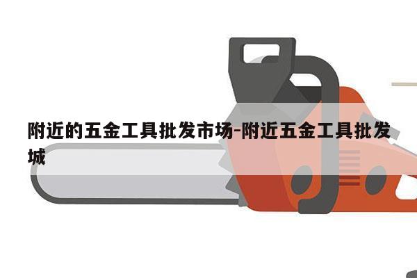 附近的五金工具批发市场-附近五金工具批发城