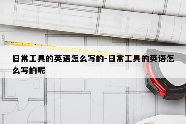日常工具的英语怎么写的-日常工具的英语怎么写的呢