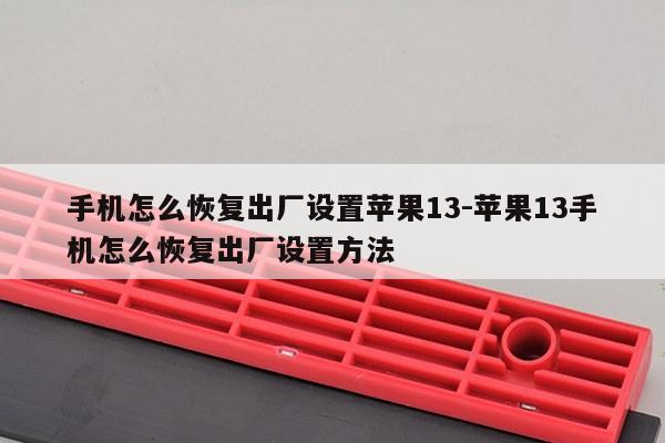 手机怎么恢复出厂设置苹果13-苹果13手机怎么恢复出厂设置方法