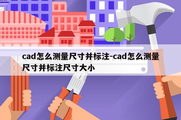 cad怎么测量尺寸并标注-cad怎么测量尺寸并标注尺寸大小