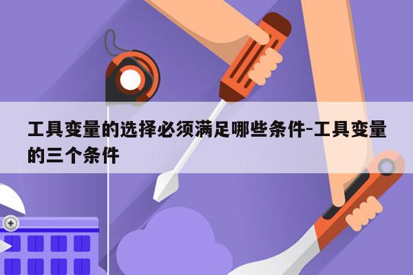 工具变量的选择必须满足哪些条件-工具变量的三个条件