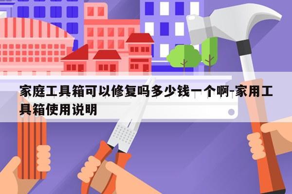 家庭工具箱可以修复吗多少钱一个啊-家用工具箱使用说明