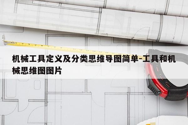 机械工具定义及分类思维导图简单-工具和机械思维图图片