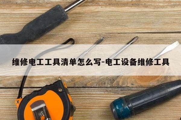 维修电工工具清单怎么写-电工设备维修工具
