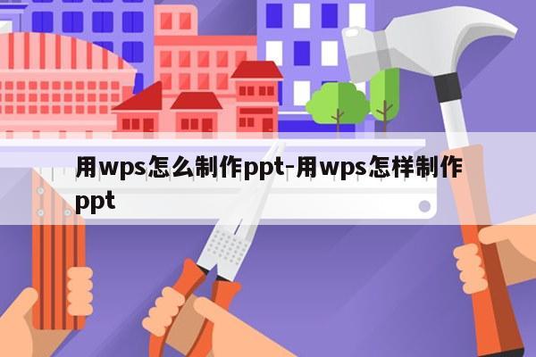 用wps怎么制作ppt-用wps怎样制作ppt