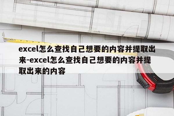 excel怎么查找自己想要的内容并提取出来-excel怎么查找自己想要的内容并提取出来的内容