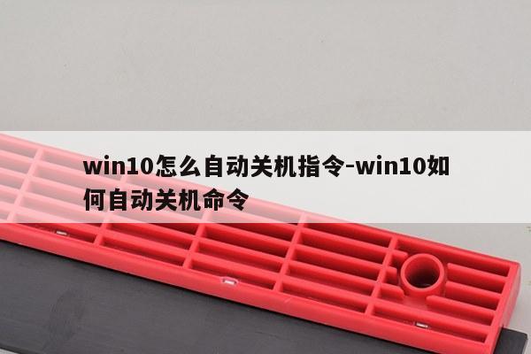 win10怎么自动关机指令-win10如何自动关机命令