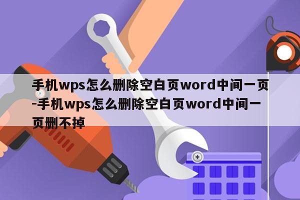 手机wps怎么删除空白页word中间一页-手机wps怎么删除空白页word中间一页删不掉