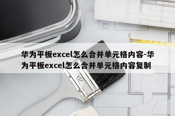 华为平板excel怎么合并单元格内容-华为平板excel怎么合并单元格内容复制