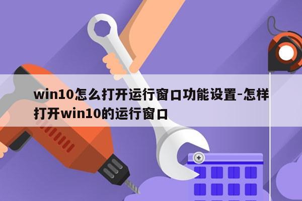 win10怎么打开运行窗口功能设置-怎样打开win10的运行窗口