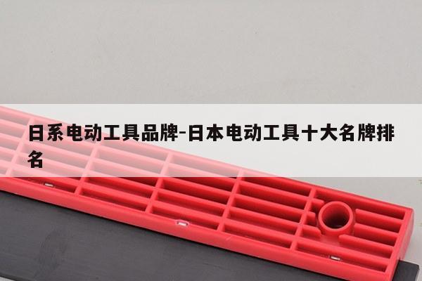 日系电动工具品牌-日本电动工具十大名牌排名