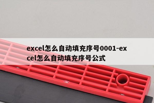 excel怎么自动填充序号0001-excel怎么自动填充序号公式