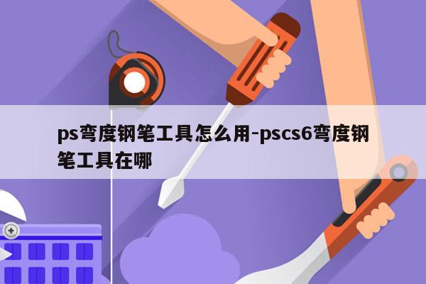 ps弯度钢笔工具怎么用-pscs6弯度钢笔工具在哪