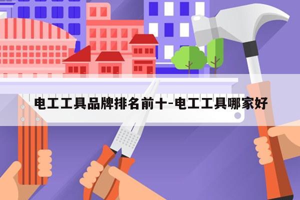 电工工具品牌排名前十-电工工具哪家好