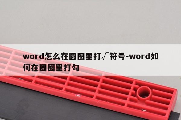 word怎么在圆圈里打√符号-word如何在圆圈里打勾